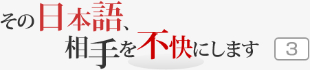 その日本語，相手を不快にします 3