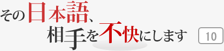 その日本語，相手を不快にします 10