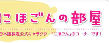 にほごんの部屋 日本語検定公式キャラクター「にほごん」のコーナーです！