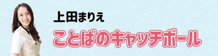 上田まりえ「ことばのキャッチボール」