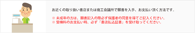 お近くの取り扱い書店または商工会議所で願書を入手、お支払い頂く方法です。