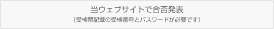 当ウェブサイトで合否発表（受検票記載の受検番号とパスワードが必要です）