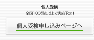 個人受検　全国100都市以上で実施予定！　個人受検申し込みページへ